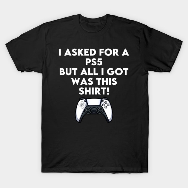 I Asked For A PS5 But All I Got Was This Shirt T-Shirt by ruffianlouse